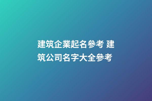 建筑企業起名參考 建筑公司名字大全參考
